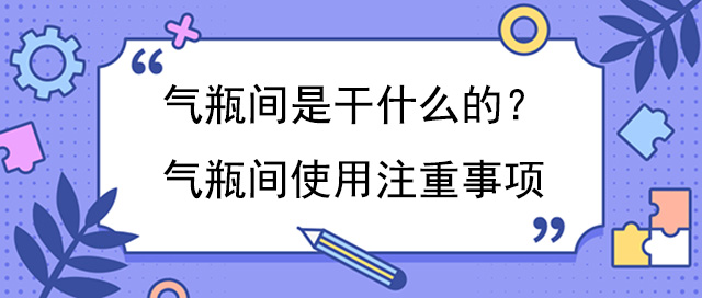 气瓶间是干什么的？气瓶间使用注重事项