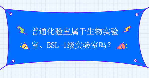 普通化验室属于生物实验室吗？普通化验室属于BSL-1级实验室吗？