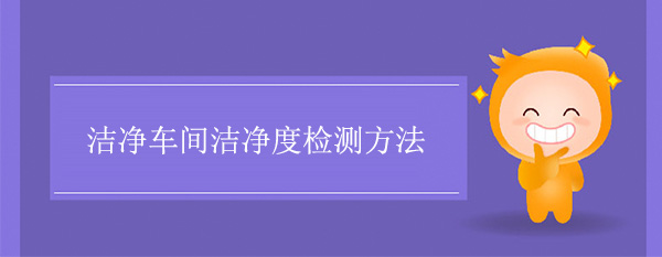 洁净车间洁净度测试(净化车间洁净度检测方法)